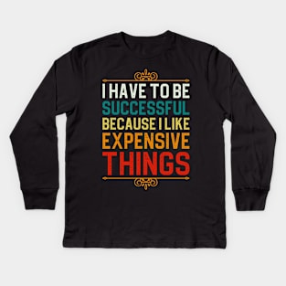 I Have To Be Successful Because I Like Expensive Things Kids Long Sleeve T-Shirt